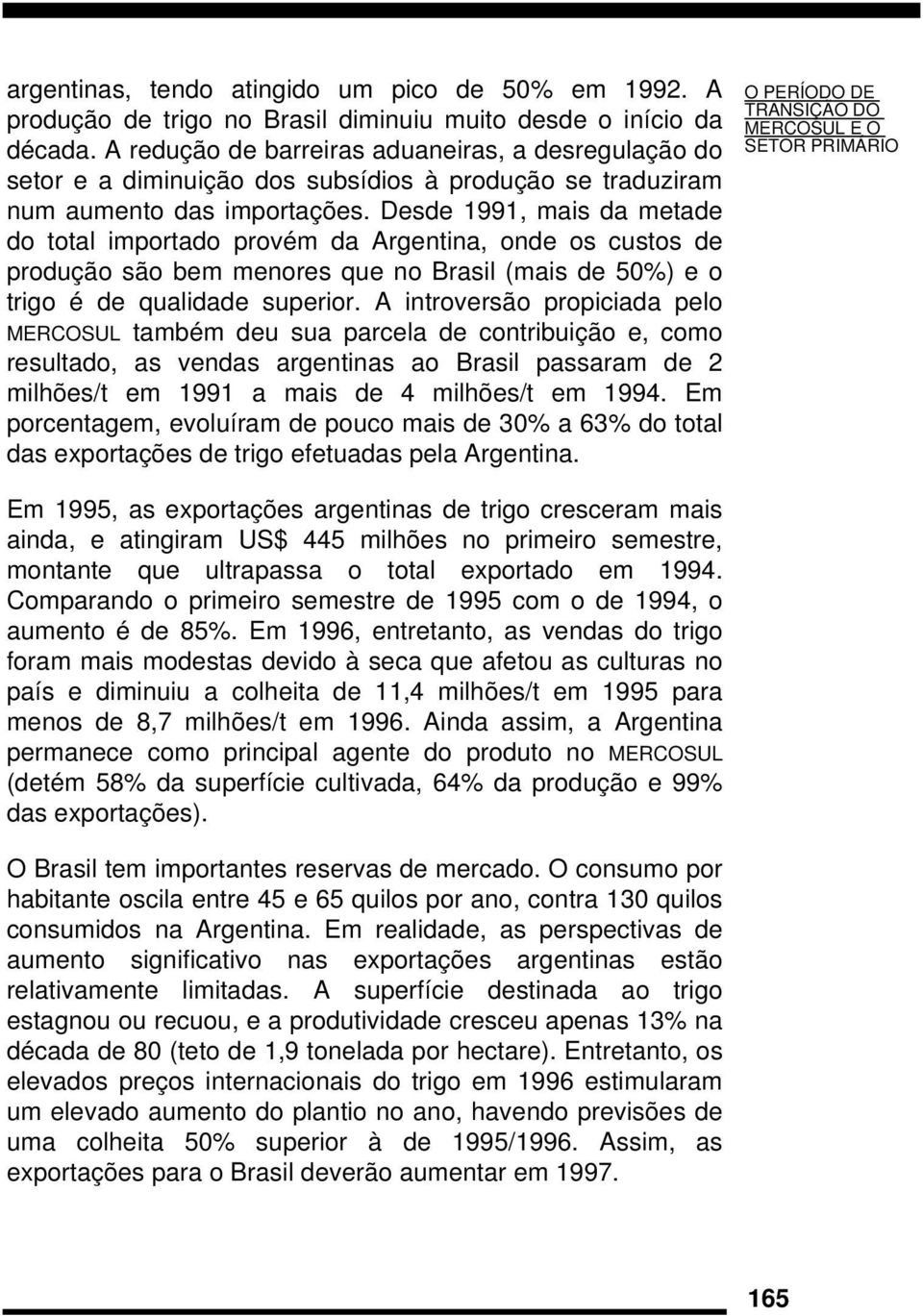 Desde 1991, mais da metade do total importado provém da Argentina, onde os custos de produção são bem menores que no Brasil (mais de 50%) e o trigo é de qualidade superior.