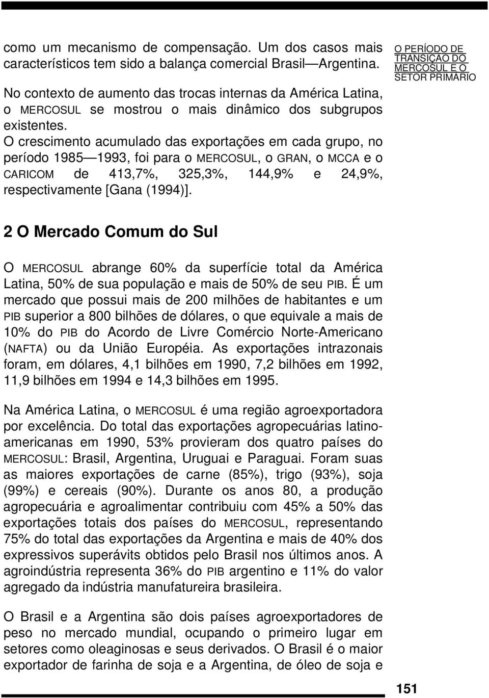 O crescimento acumulado das exportações em cada grupo, no período 1985 1993, foi para o MERCOSUL, o GRAN, o MCCA e o CARICOM de 413,7%, 325,3%, 144,9% e 24,9%, respectivamente [Gana (1994)].