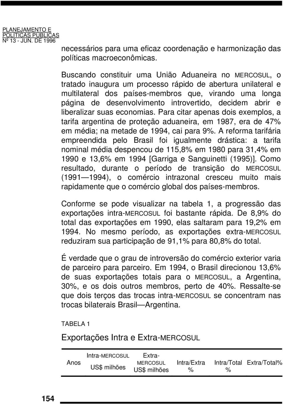 introvertido, decidem abrir e liberalizar suas economias. Para citar apenas dois exemplos, a tarifa argentina de proteção aduaneira, em 1987, era de 47% em média; na metade de 1994, cai para 9%.