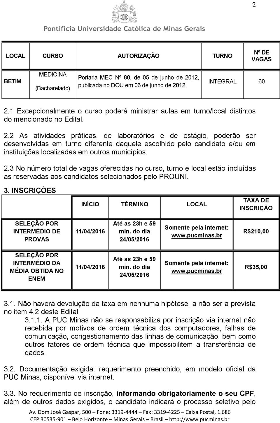 2 As atividades práticas, de laboratórios e de estágio, poderão ser desenvolvidas em turno diferente daquele escolhido pelo candidato e/ou em instituições localizadas em outros municípios. 2.