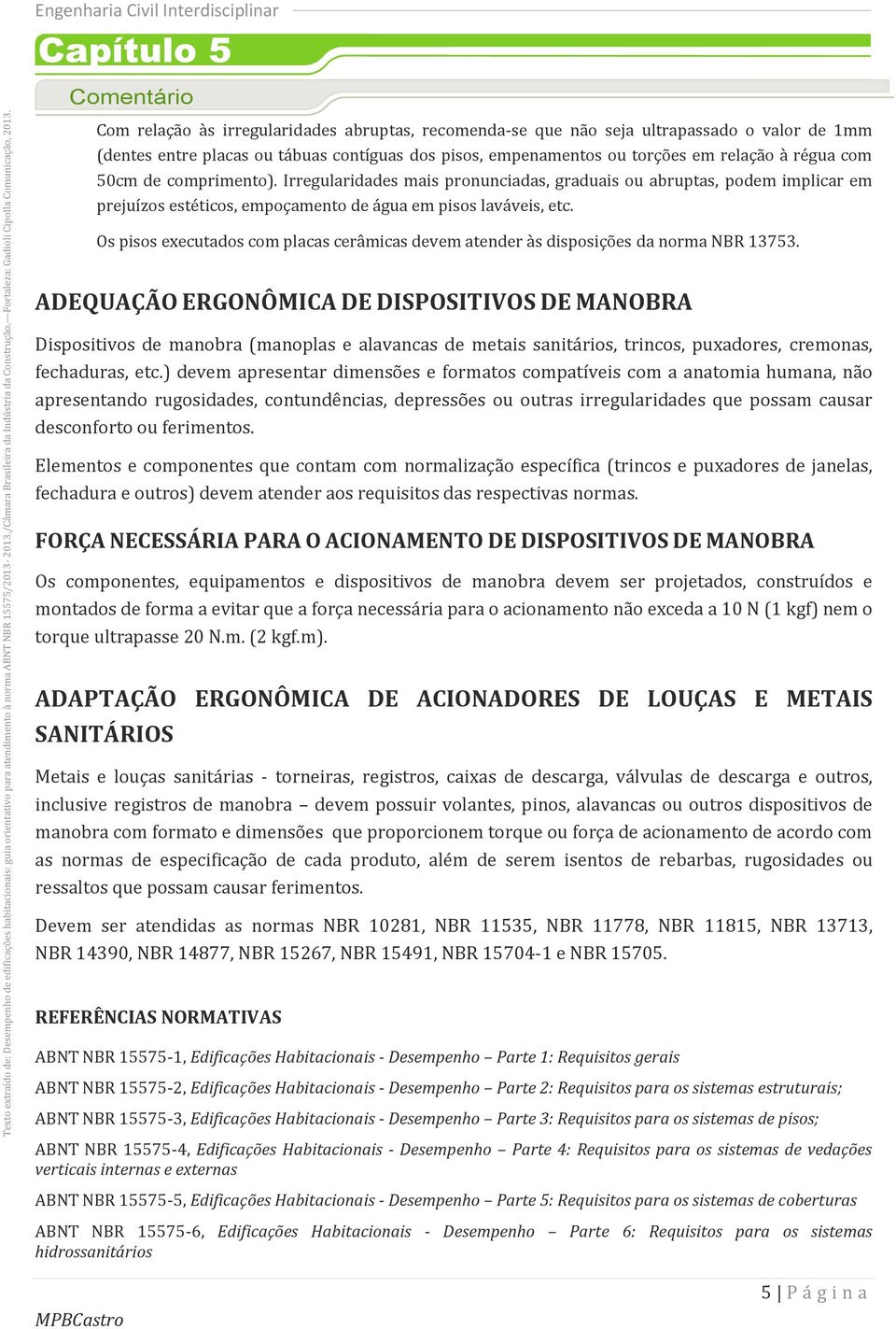 Os pisos executados com placas cerâmicas devem atender às disposições da norma NBR 13753.