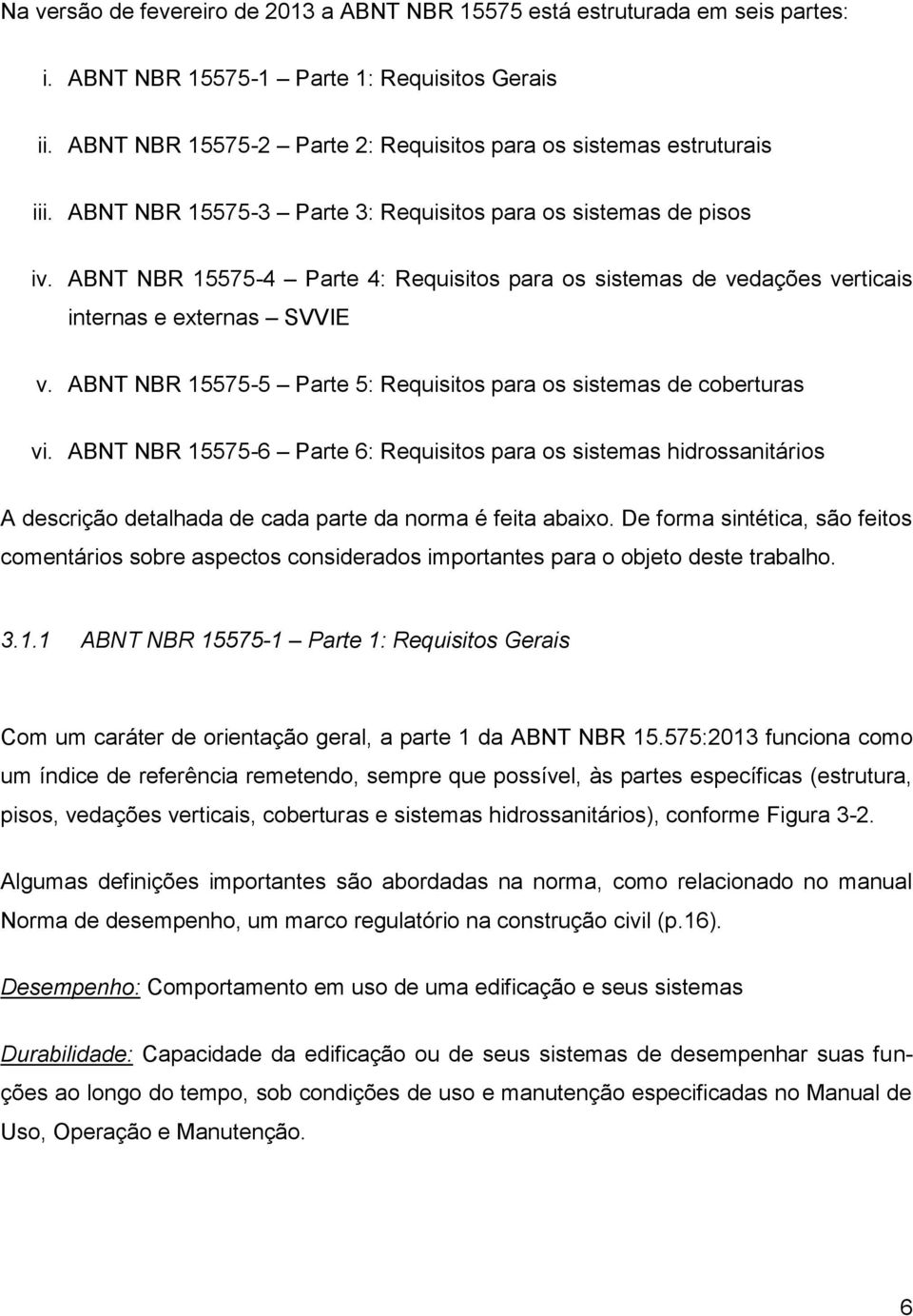 ABNT NBR 15575-4 Parte 4: Requisitos para os sistemas de vedações verticais internas e externas SVVIE v. ABNT NBR 15575-5 Parte 5: Requisitos para os sistemas de coberturas vi.