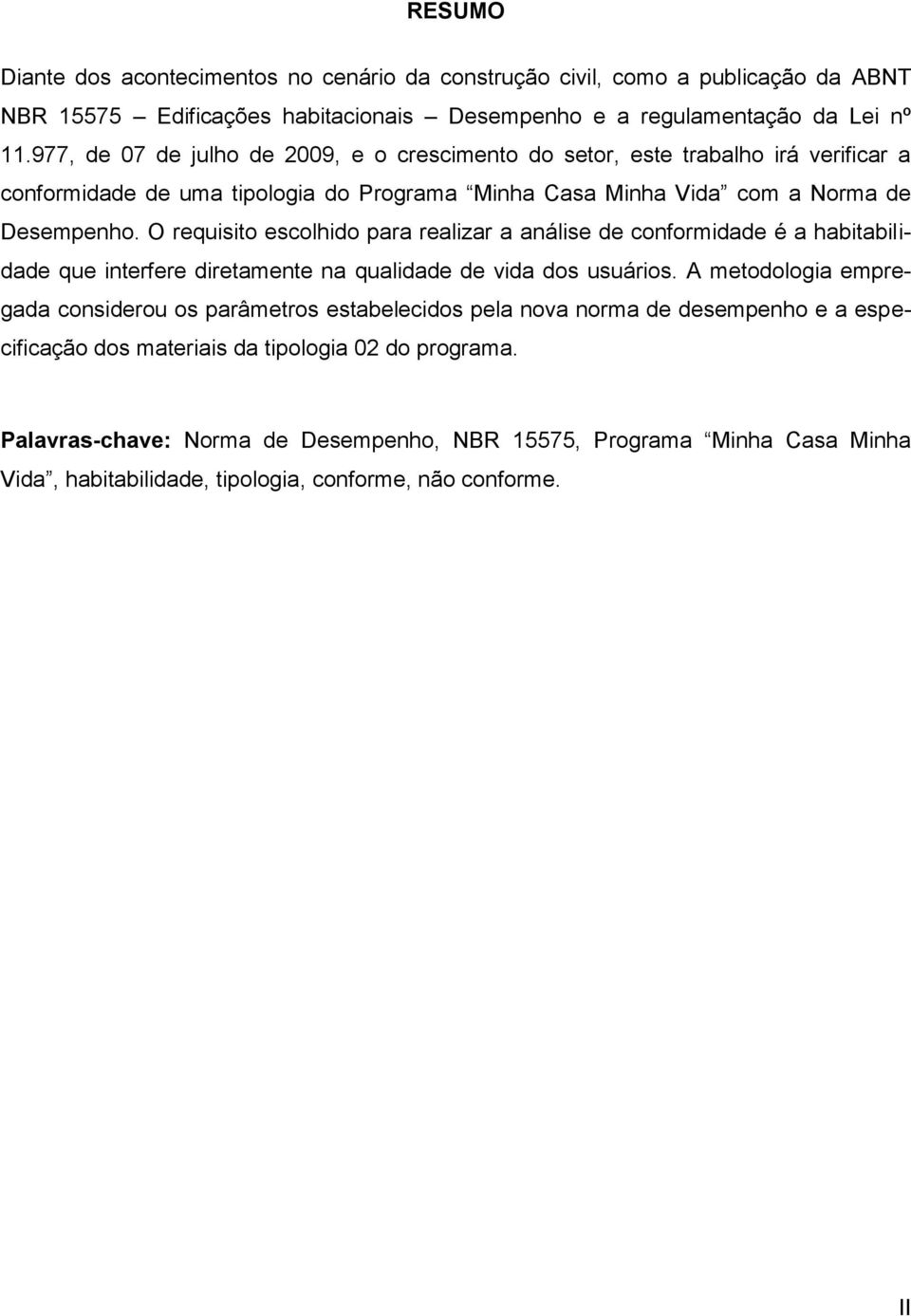 O requisito escolhido para realizar a análise de conformidade é a habitabilidade que interfere diretamente na qualidade de vida dos usuários.