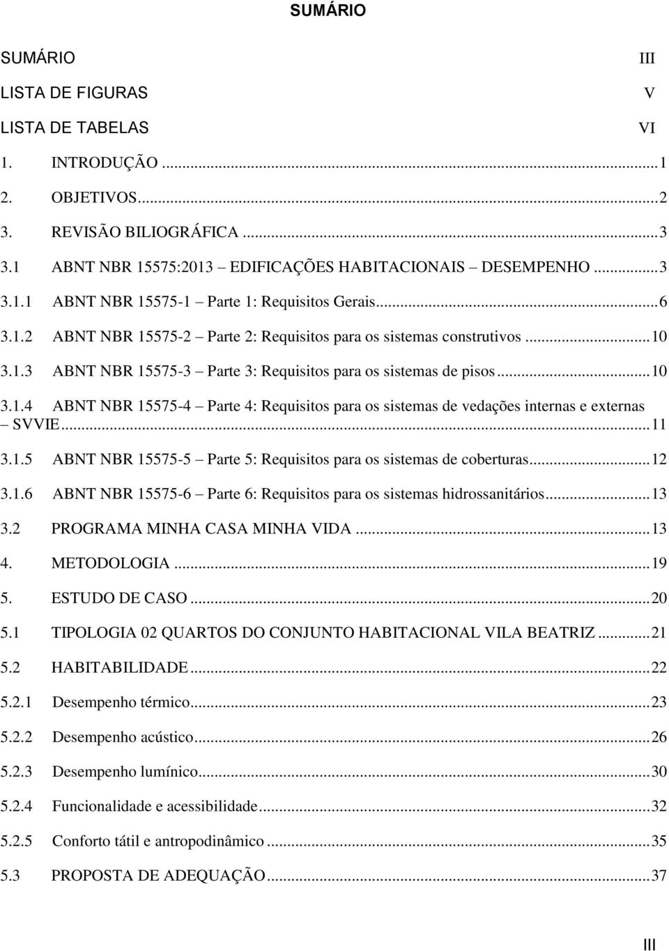 .. 11 3.1.5 ABNT NBR 15575-5 Parte 5: Requisitos para os sistemas de coberturas... 12 3.1.6 ABNT NBR 15575-6 Parte 6: Requisitos para os sistemas hidrossanitários... 13 3.