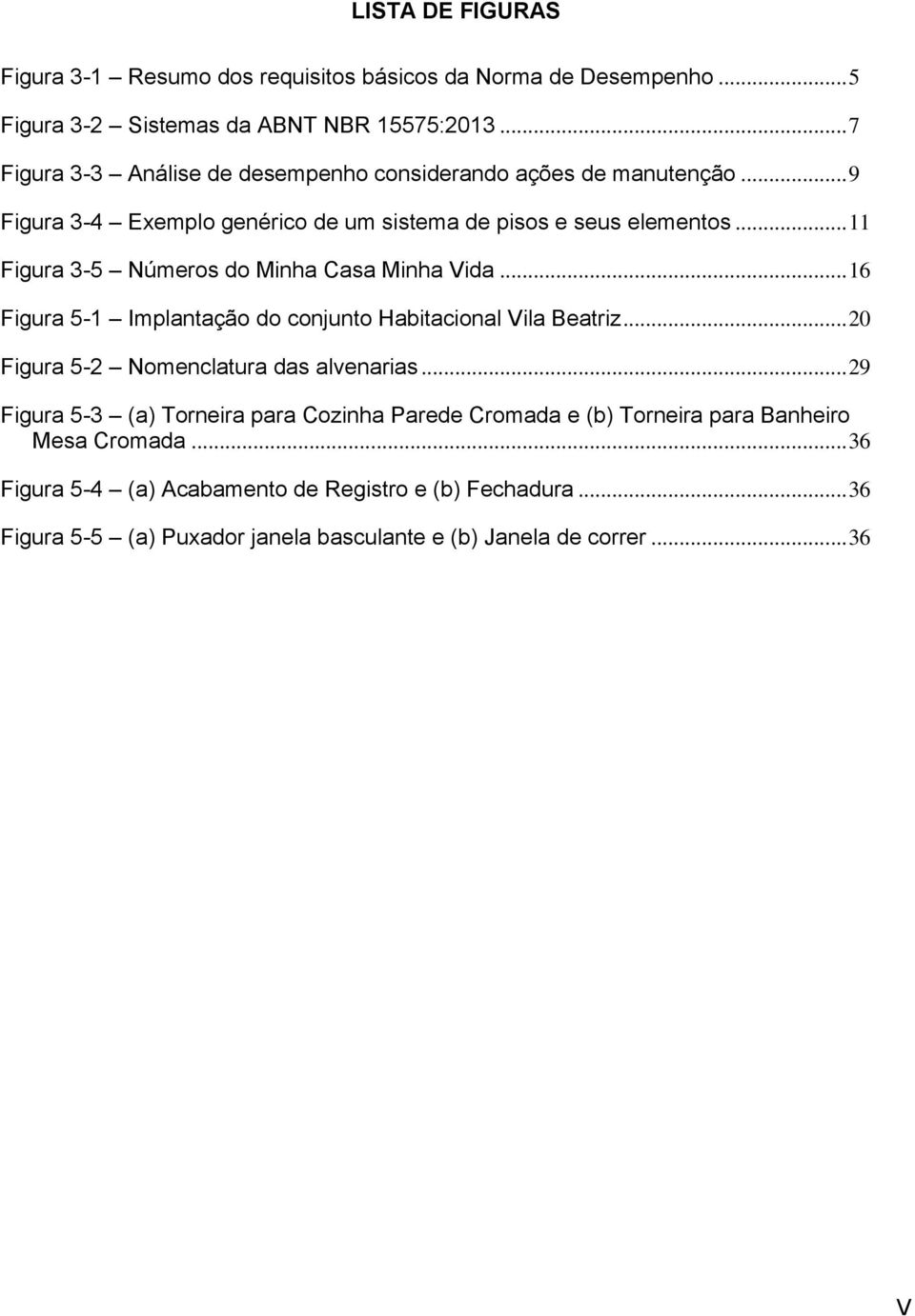 .. 11 Figura 3-5 Números do Minha Casa Minha Vida... 16 Figura 5-1 Implantação do conjunto Habitacional Vila Beatriz... 20 Figura 5-2 Nomenclatura das alvenarias.