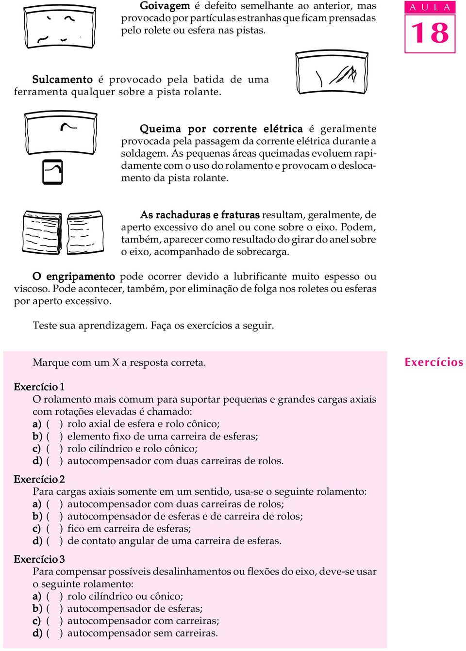 As pequenas áreas queimadas evoluem rapidamente com o uso do rolamento e provocam o deslocamento da pista rolante.