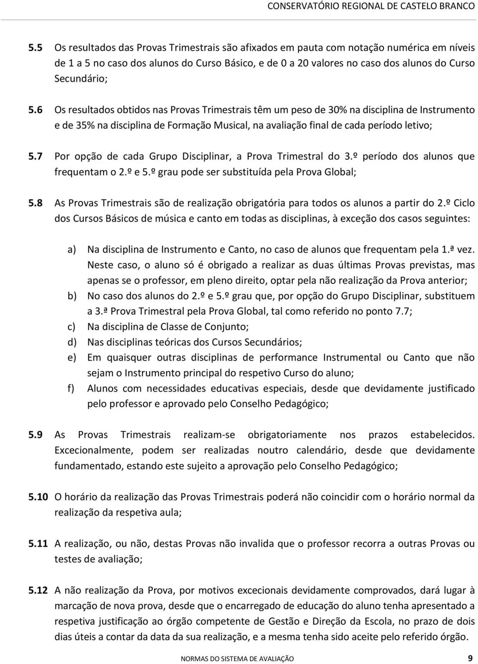 6 Os resultados obtidos nas Provas Trimestrais têm um peso de 30% na disciplina de Instrumento e de 35% na disciplina de Formação Musical, na avaliação final de cada período letivo; 5.