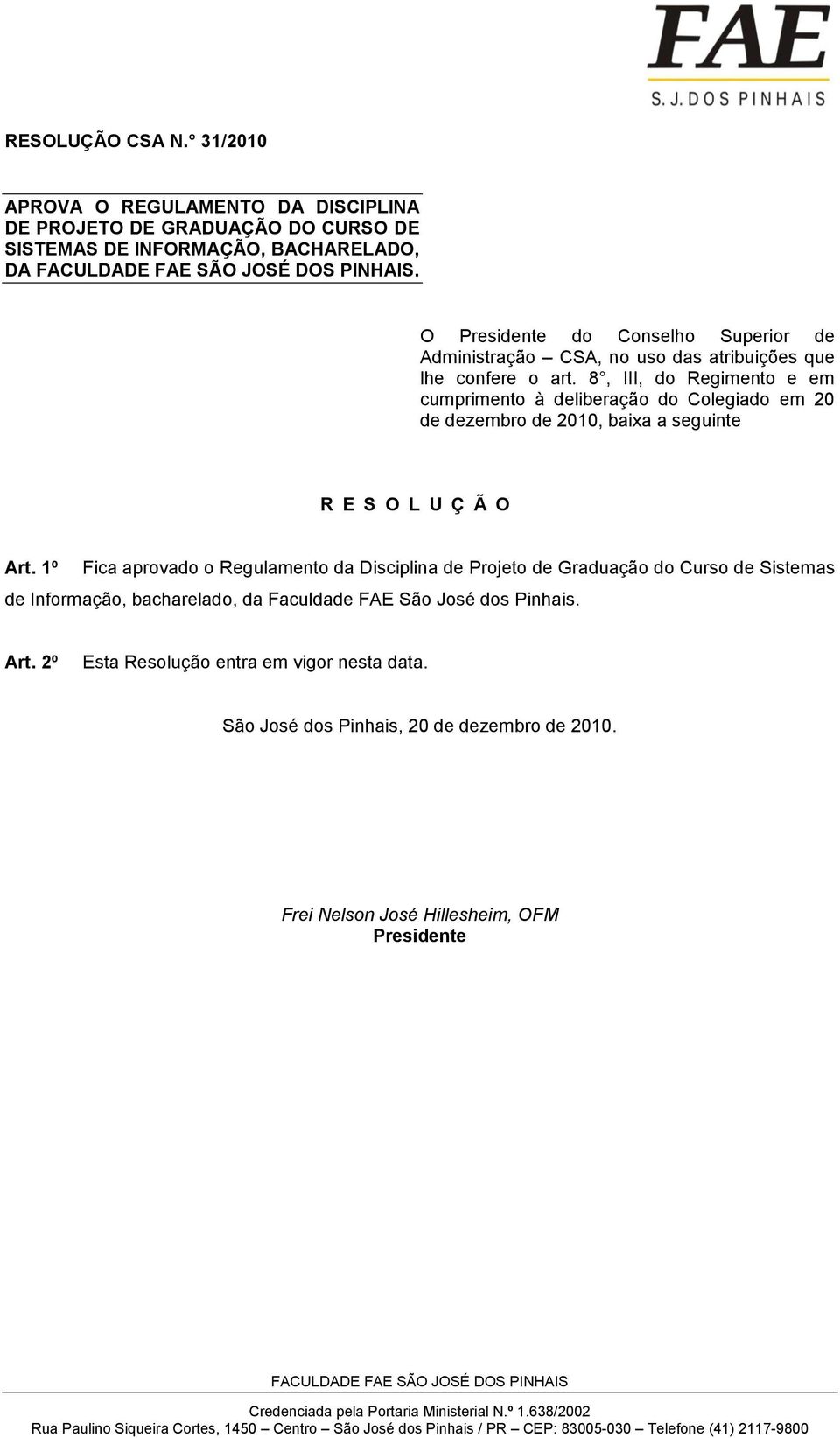 8, III, do Regimento e em cumprimento à deliberação do Colegiado em 20 de dezembro de 2010, baixa a seguinte R E S O L U Ç Ã O Art.