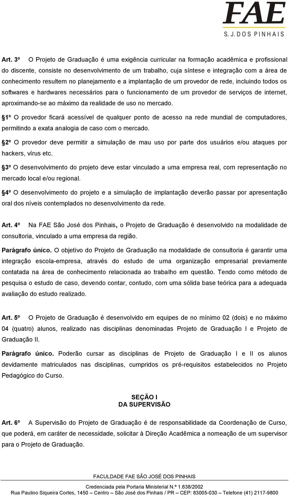 aproximando-se ao máximo da realidade de uso no mercado. 1º O provedor ficará acessível de qualquer ponto de acesso na rede mundial de computadores, permitindo a exata analogia de caso com o mercado.