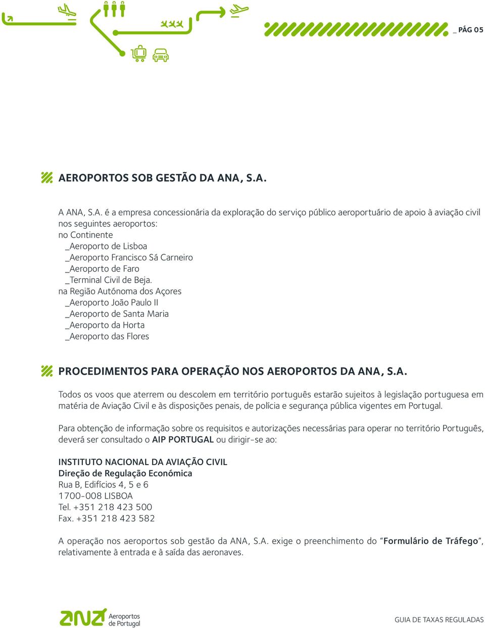 ANA, S.A. A ANA, S.A. é a empresa concessionária da exploração do serviço público aeroportuário de apoio à aviação civil nos seguintes aeroportos: no Continente _Aeroporto de Lisboa _Aeroporto