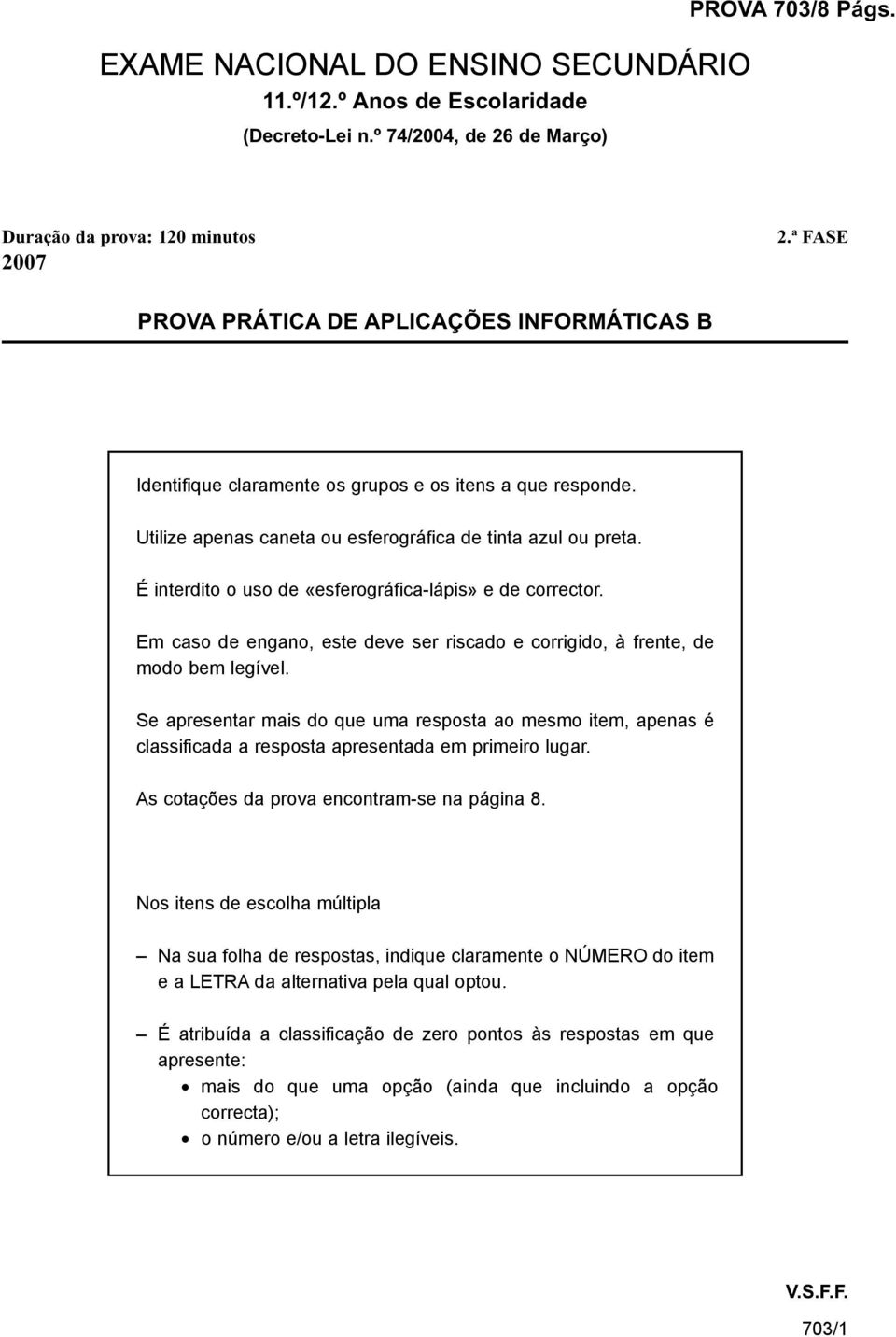 É interdito o uso de «esferográfica-lápis» e de corrector. Em caso de engano, este deve ser riscado e corrigido, à frente, de modo bem legível.