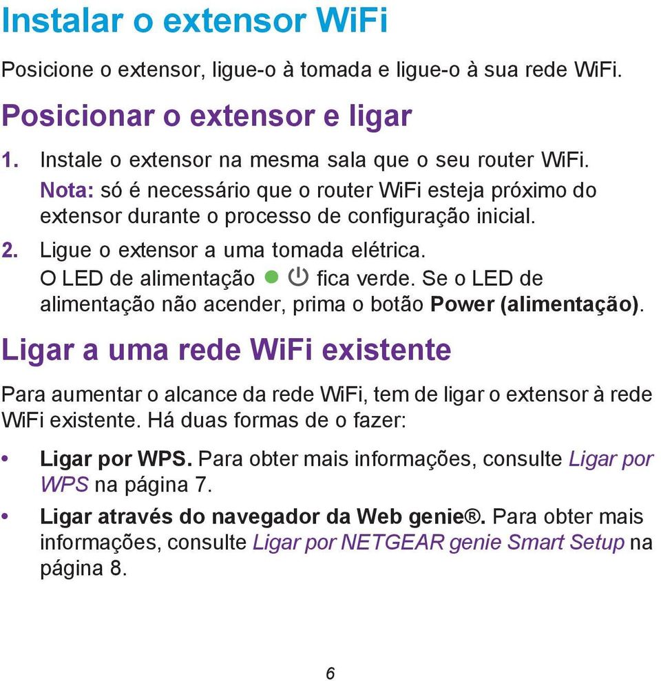 Se o LED de alimentação não acender, prima o botão Power (alimentação). Ligar a uma rede WiFi existente Para aumentar o alcance da rede WiFi, tem de ligar o extensor à rede WiFi existente.