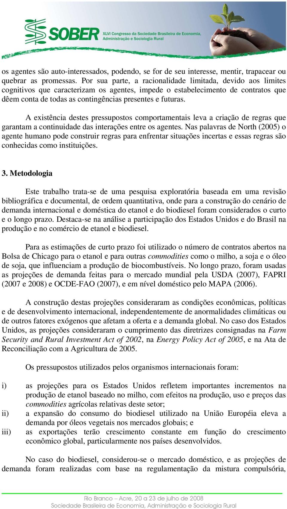 A existência destes pressupostos comportamentais leva a criação de regras que garantam a continuidade das interações entre os agentes.