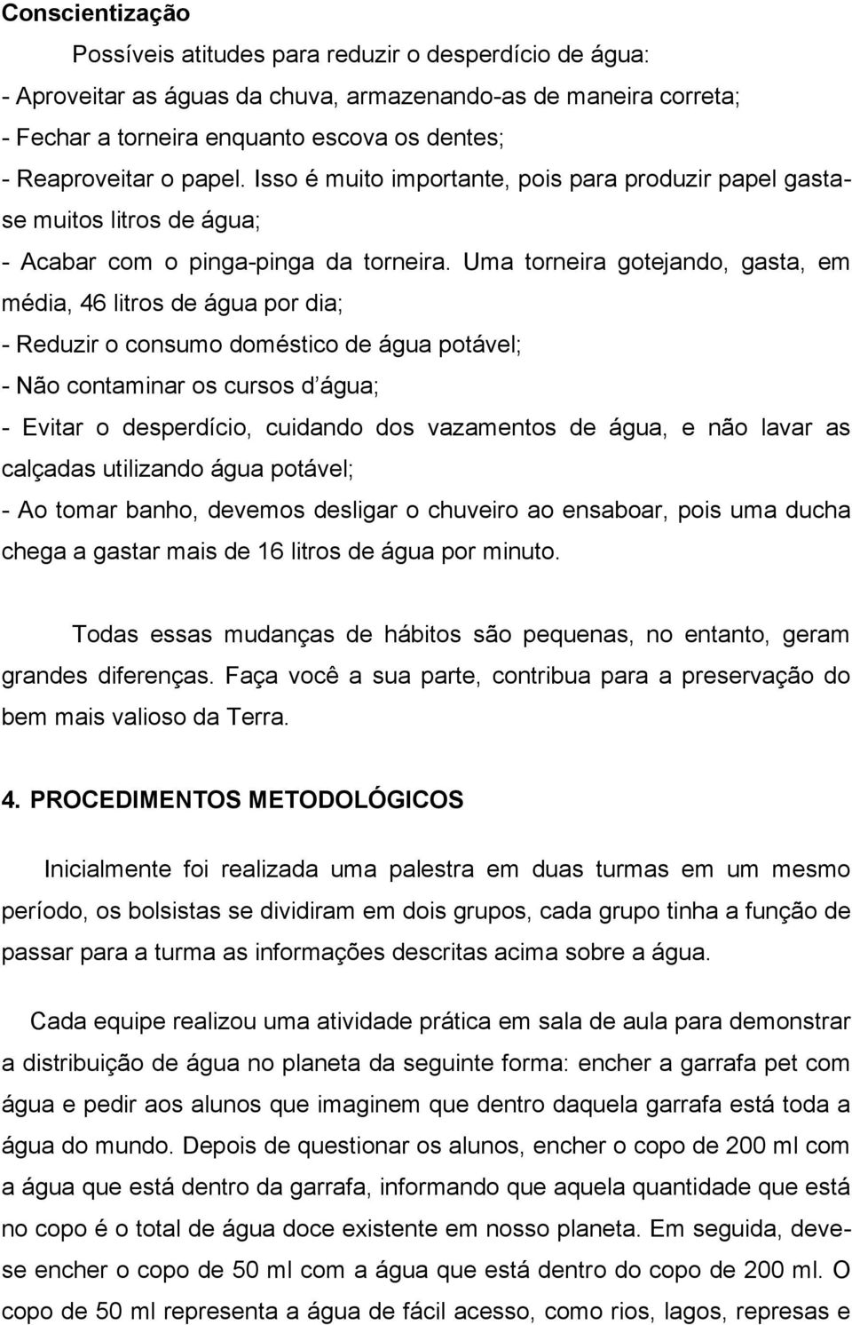 Uma torneira gotejando, gasta, em média, 46 litros de água por dia; - Reduzir o consumo doméstico de água potável; - Não contaminar os cursos d água; - Evitar o desperdício, cuidando dos vazamentos