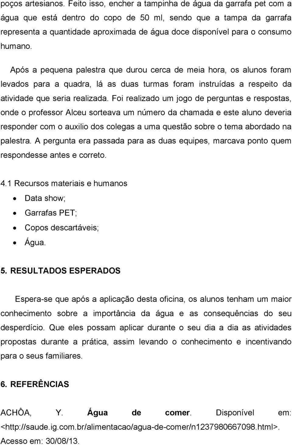 consumo humano. Após a pequena palestra que durou cerca de meia hora, os alunos foram levados para a quadra, lá as duas turmas foram instruídas a respeito da atividade que seria realizada.