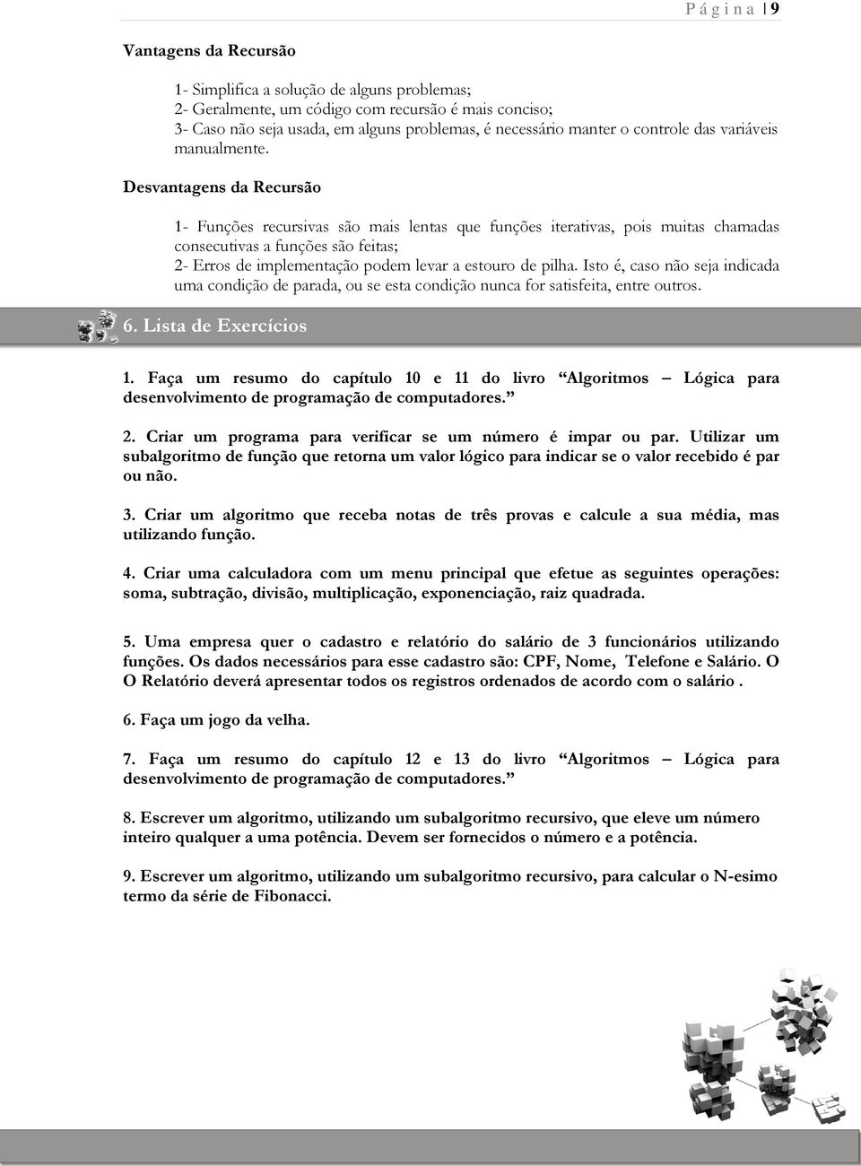 Desvantagens da Recursão 1- Funções recursivas são mais lentas que funções iterativas, pois muitas chamadas consecutivas a funções são feitas; 2- Erros de implementação podem le a estouro de pilha.