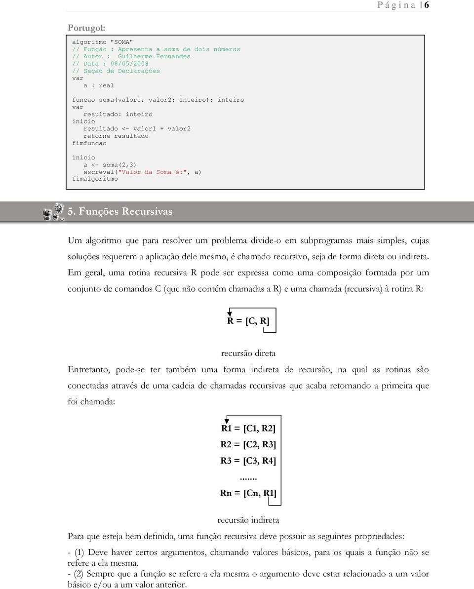 Funções Recursivas Um algoritmo que para resolver um problema divide-o em subprogramas mais simples, cujas soluções requerem a aplicação dele mesmo, é chamado recursivo, seja de forma direta ou