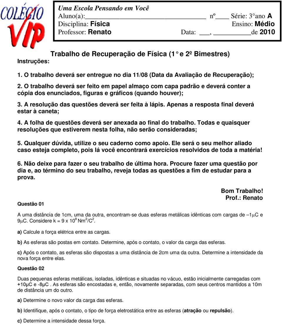 O trabalho deverá ser feito em papel almaço com capa padrão e deverá conter a cópia dos enunciados, figuras e gráficos (quando houver); 3. resolução das questões deverá ser feita à lápis.