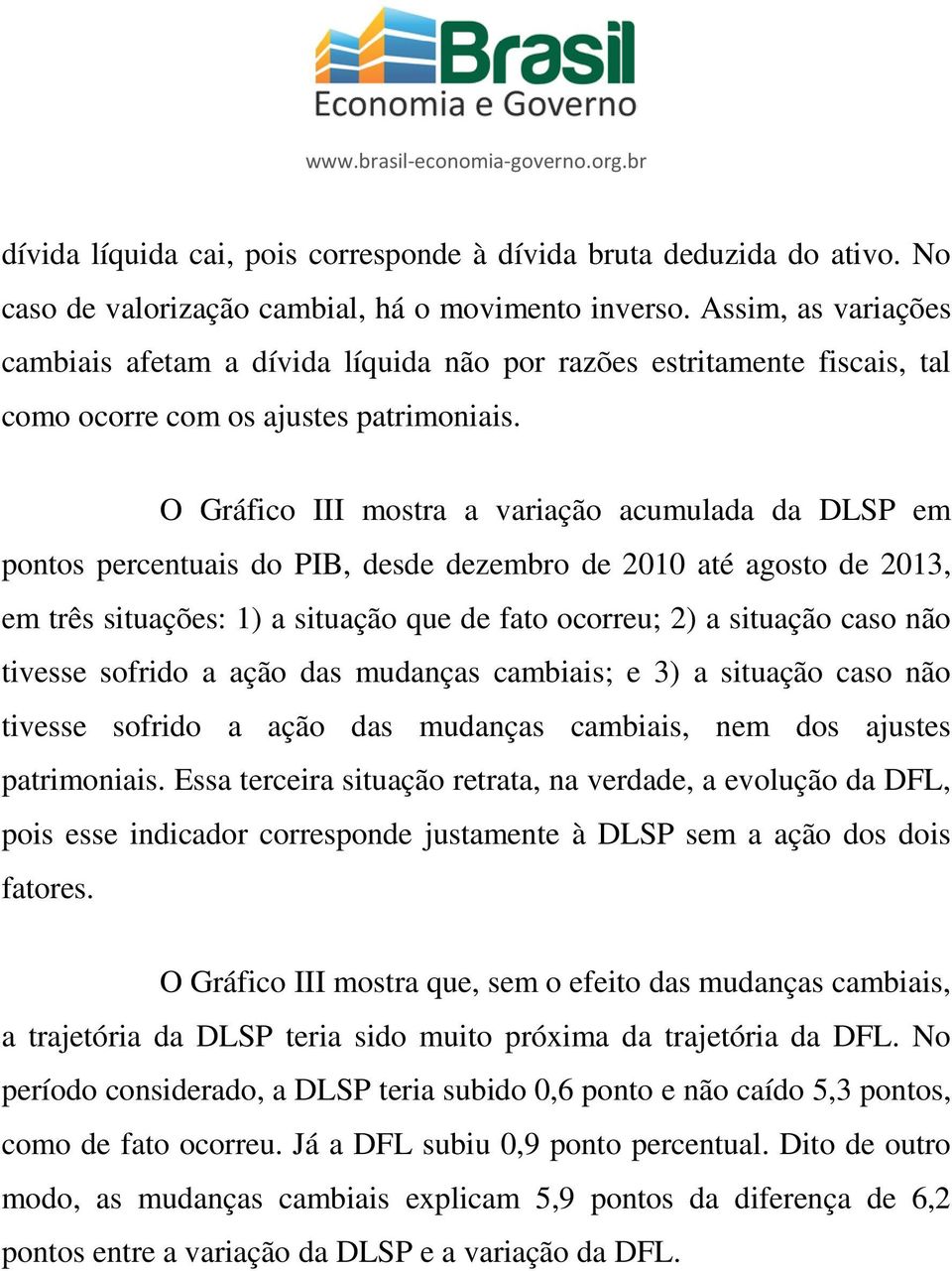 O Gráfico III mostra a variação acumulada da DLSP em pontos percentuais do PIB, desde dezembro de 2010 até agosto de 2013, em três situações: 1) a situação que de fato ocorreu; 2) a situação caso não