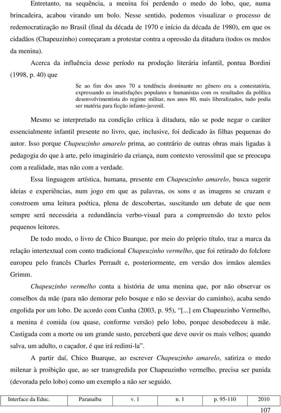 opressão da ditadura (todos os medos da menina). Acerca da influência desse período na produção literária infantil, pontua Bordini (1998, p.