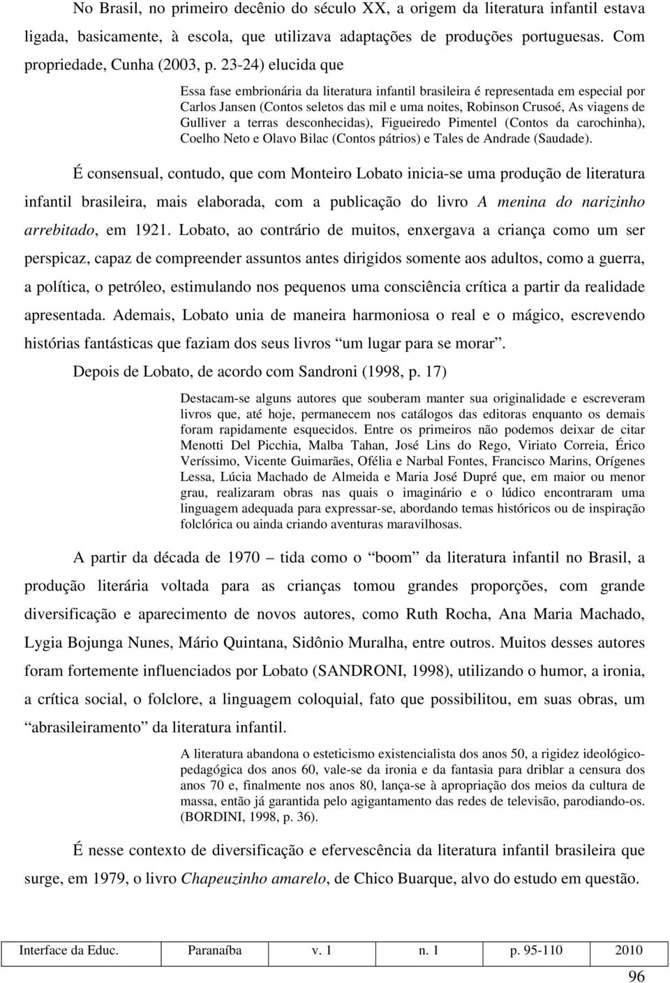 terras desconhecidas), Figueiredo Pimentel (Contos da carochinha), Coelho Neto e Olavo Bilac (Contos pátrios) e Tales de Andrade (Saudade).