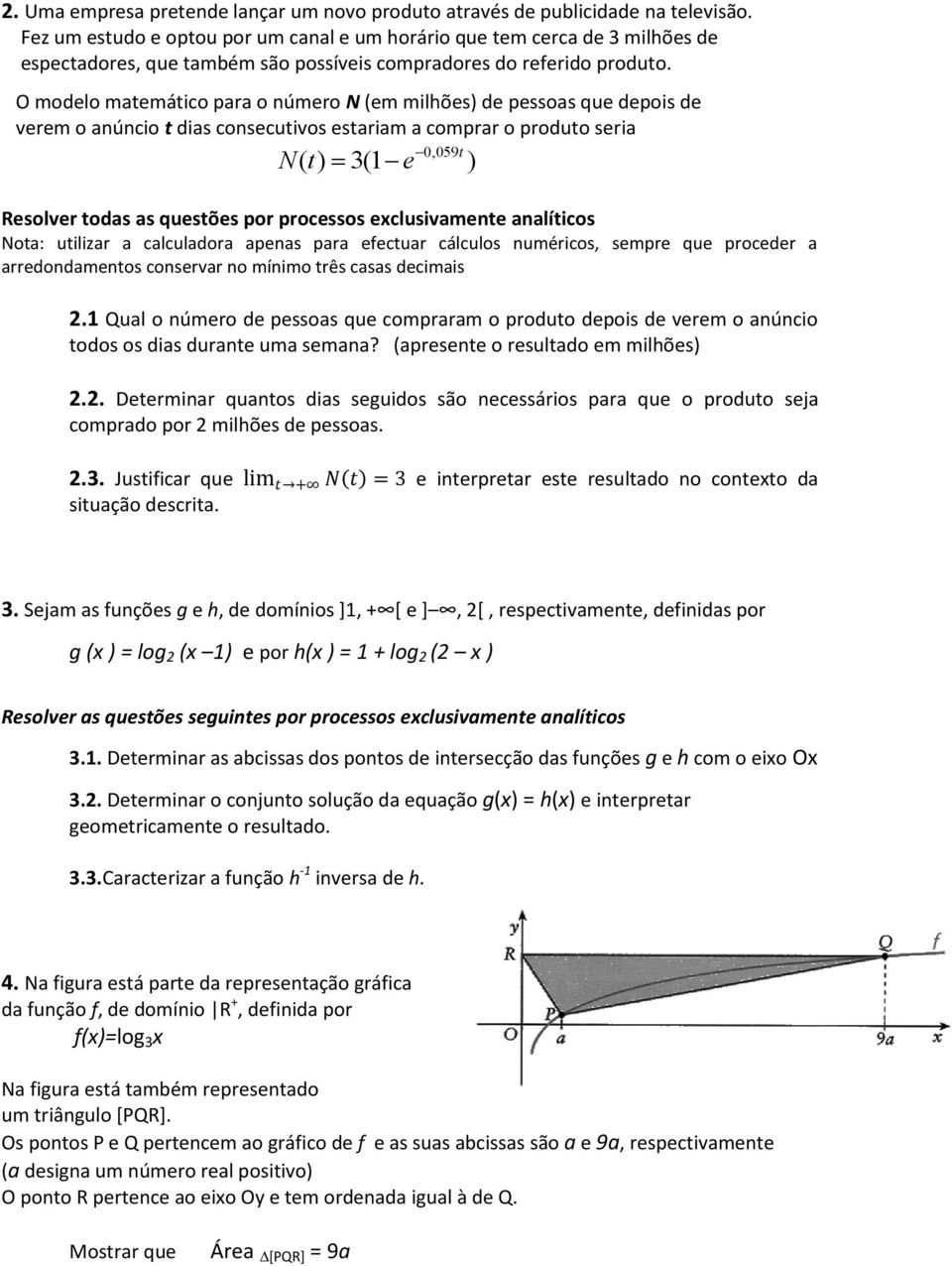 O modelo matemático para o número N (em milhões) de pessoas que depois de verem o anúncio t dias consecutivos estariam a comprar o produto seria N t 0,059 ( ) 3( e t ) Resolver todas as questões por