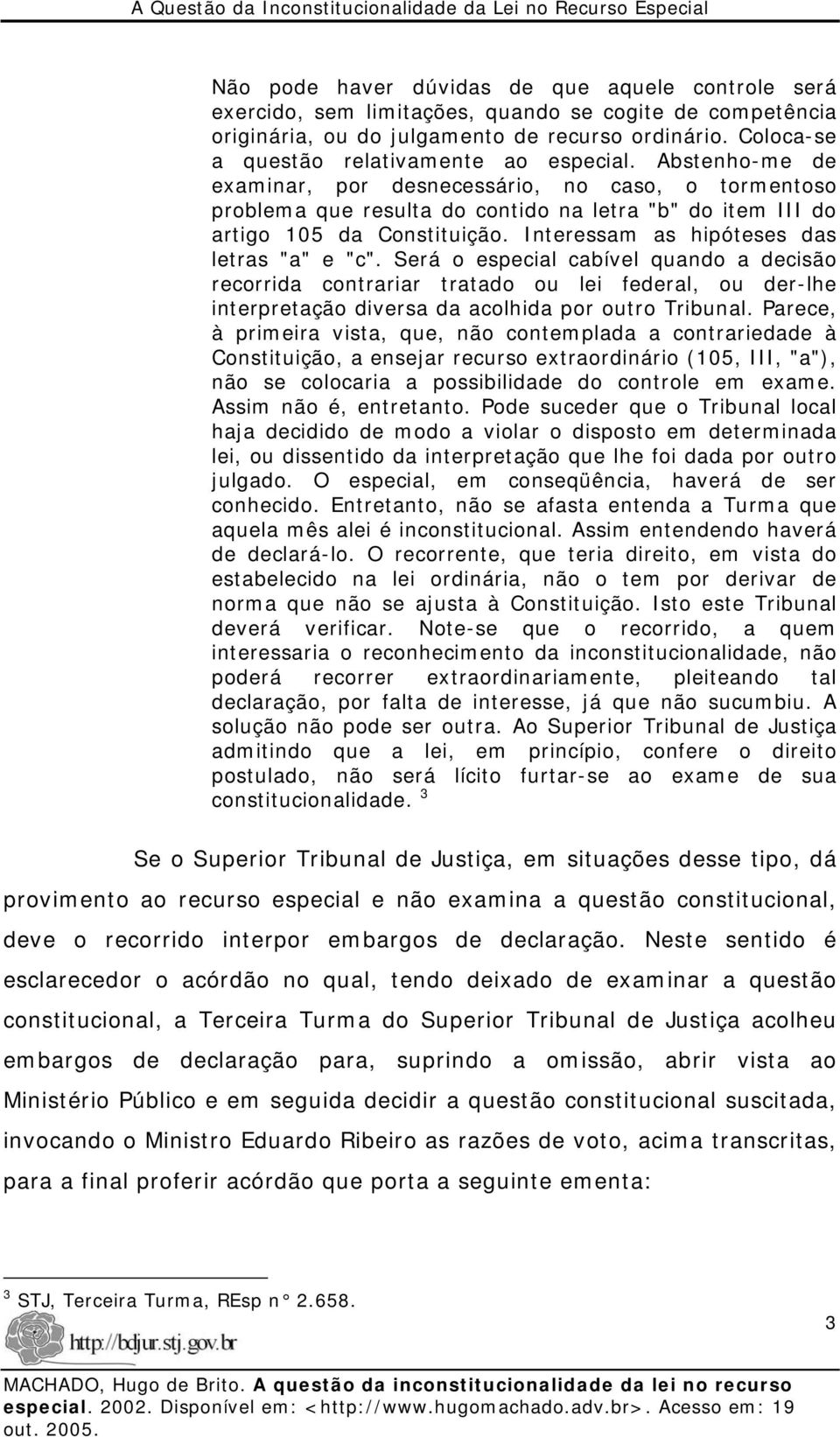 Interessam as hipóteses das letras "a" e "c". Será o especial cabível quando a decisão recorrida contrariar tratado ou lei federal, ou der-lhe interpretação diversa da acolhida por outro Tribunal.