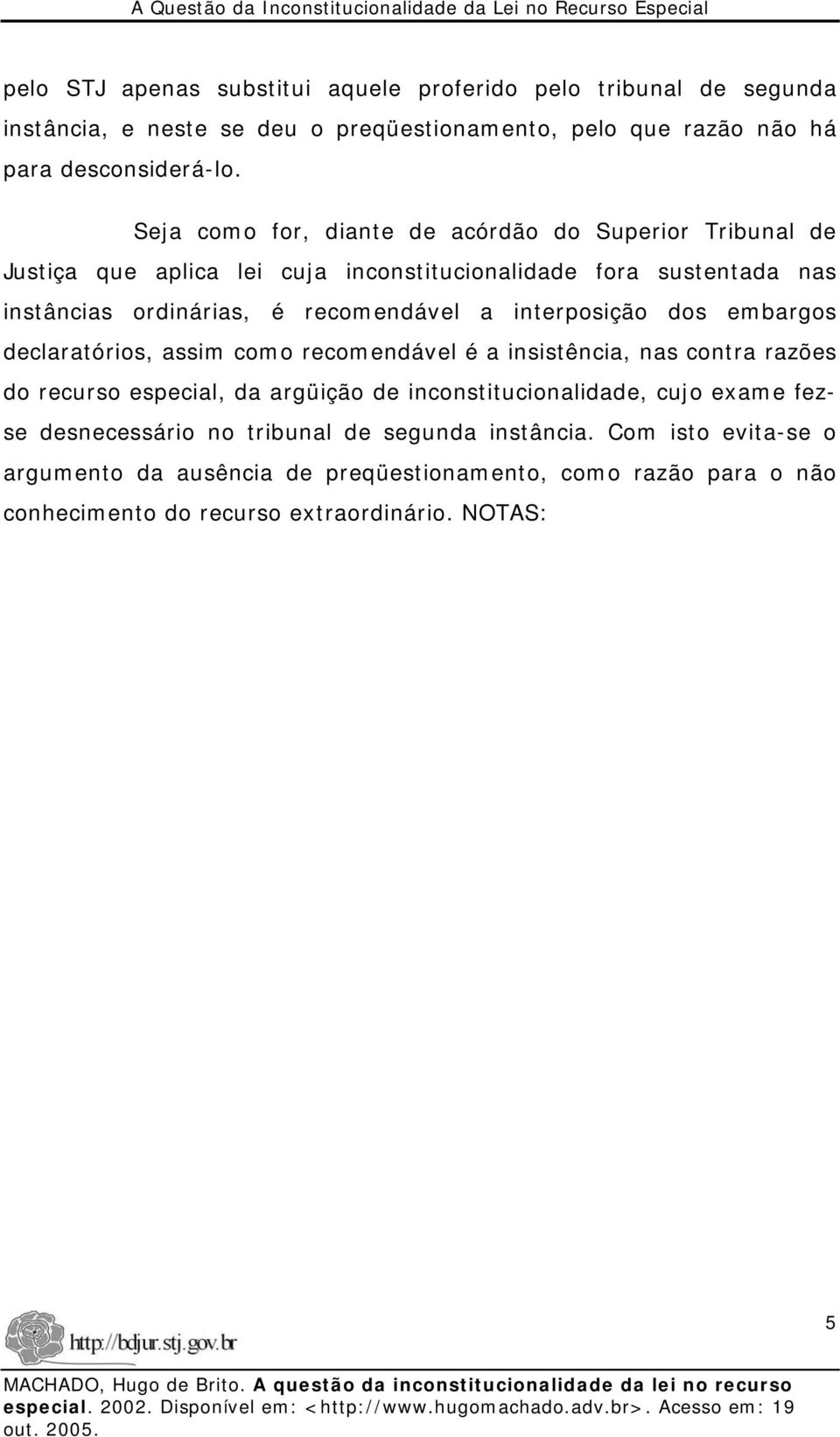 interposição dos embargos declaratórios, assim como recomendável é a insistência, nas contra razões do recurso especial, da argüição de inconstitucionalidade, cujo exame