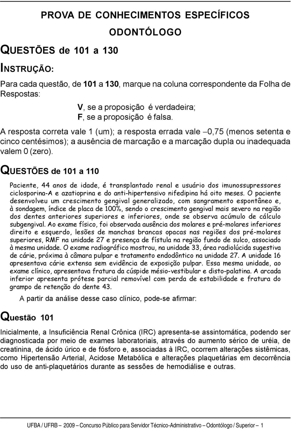 QUESTÕES de 101 a 110 Paciente, 44 anos de idade, é transplantado renal e usuário dos imunossupressores ciclosporina-a e azatioprina e do anti-hipertensivo nifedipina há oito meses.