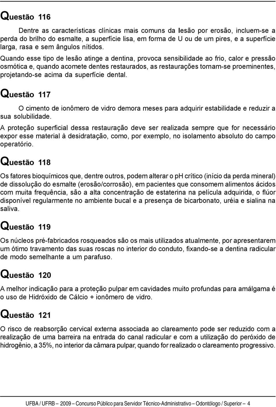 Quando esse tipo de lesão atinge a dentina, provoca sensibilidade ao frio, calor e pressão osmótica e, quando acomete dentes restaurados, as restaurações tornam-se proeminentes, projetando-se acima