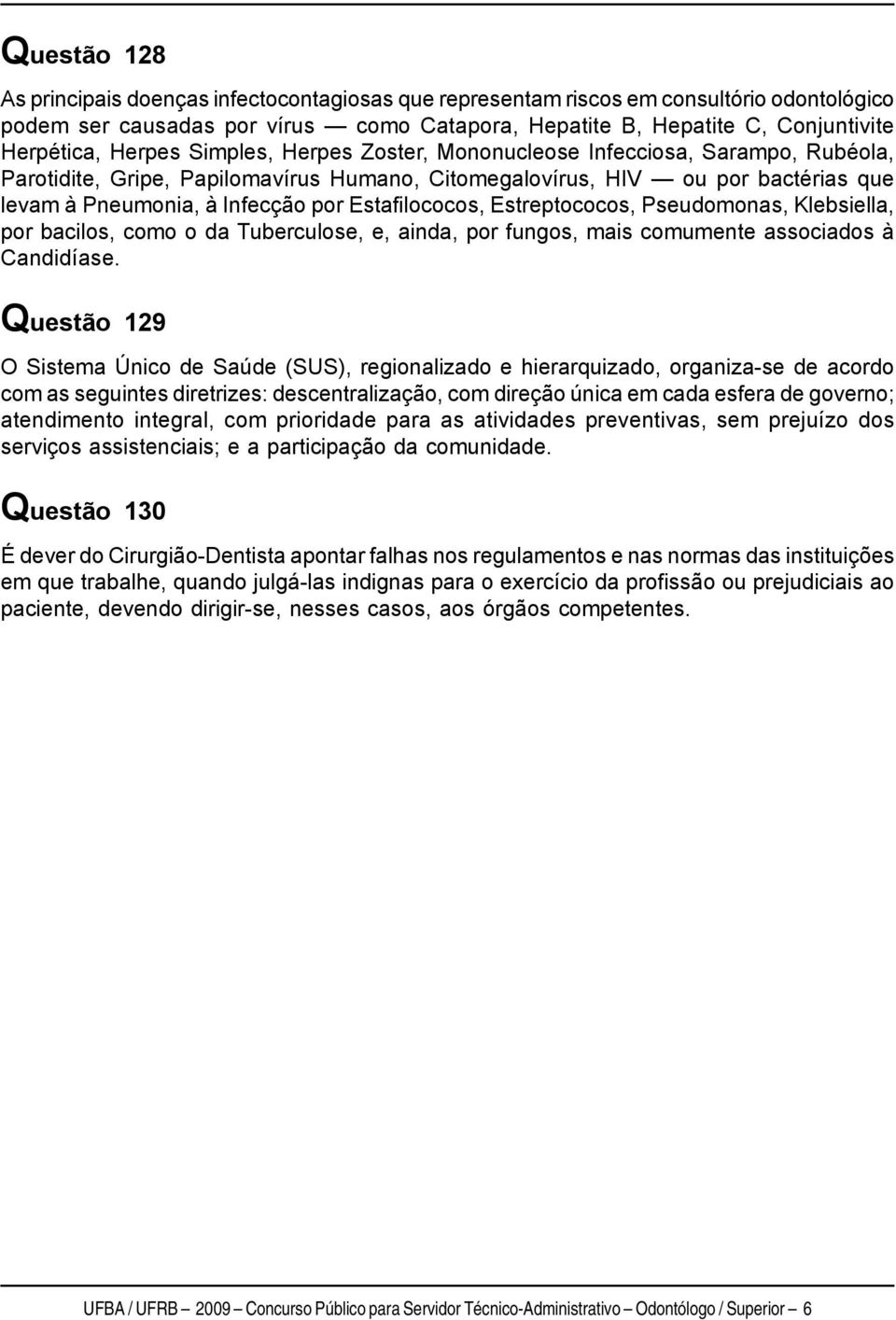 Estafilococos, Estreptococos, Pseudomonas, Klebsiella, por bacilos, como o da Tuberculose, e, ainda, por fungos, mais comumente associados à Candidíase.