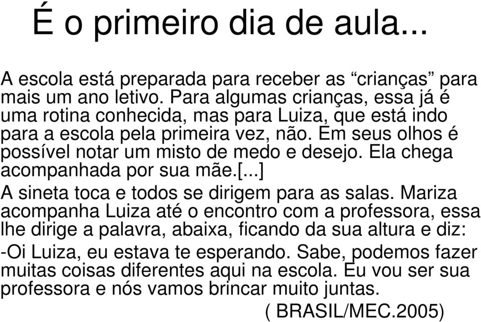 Em seus olhos é possível notar um misto de medo e desejo. Ela chega acompanhada por sua mãe.[...] A sineta toca e todos se dirigem para as salas.