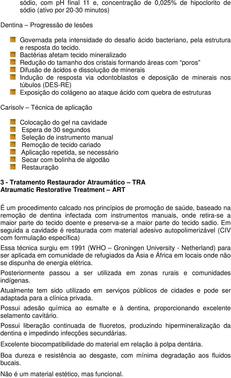 Bactérias afetam tecido mineralizado Redução do tamanho dos cristais formando áreas com poros Difusão de ácidos e dissolução de minerais Indução de resposta via odontoblastos e deposição de minerais