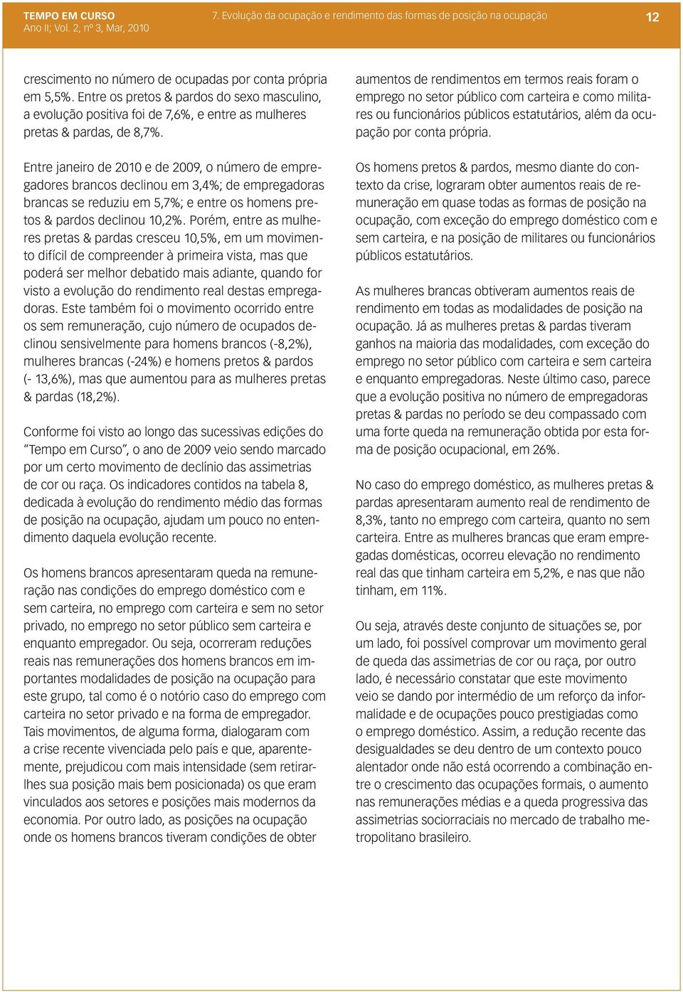 Entre janeiro de 2010 e de 2009, o número de empregadores brancos declinou em 3,4%; de empregadoras brancas se reduziu em 5,7%; e entre os homens pretos & pardos declinou 10,2%.