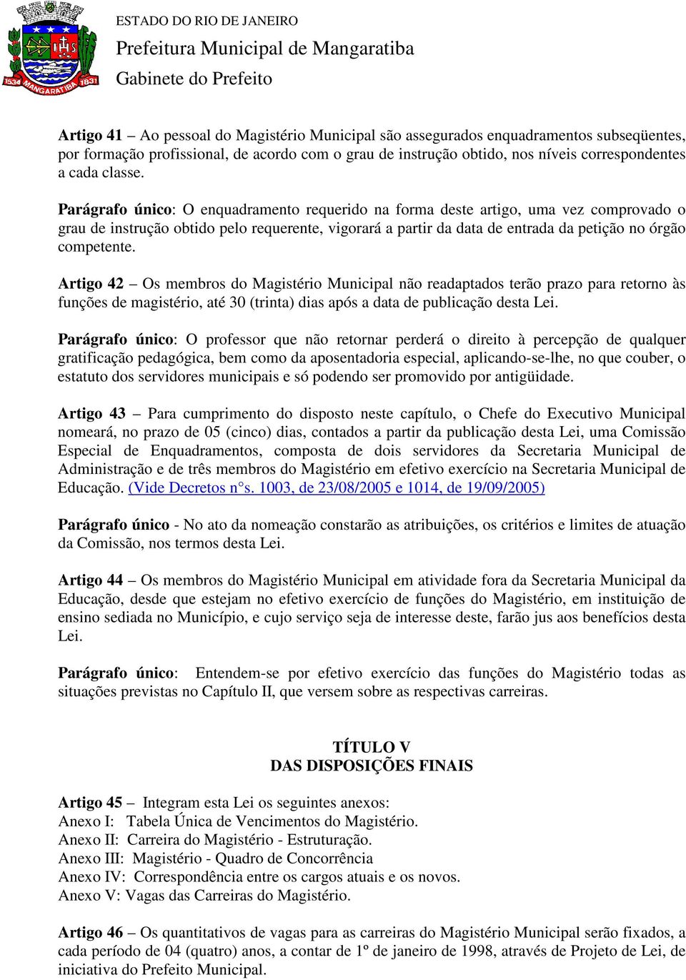 Artigo 42 Os membros do Magistério Municipal não readaptados terão prazo para retorno às funções de magistério, até 30 (trinta) dias após a data de publicação desta Lei.