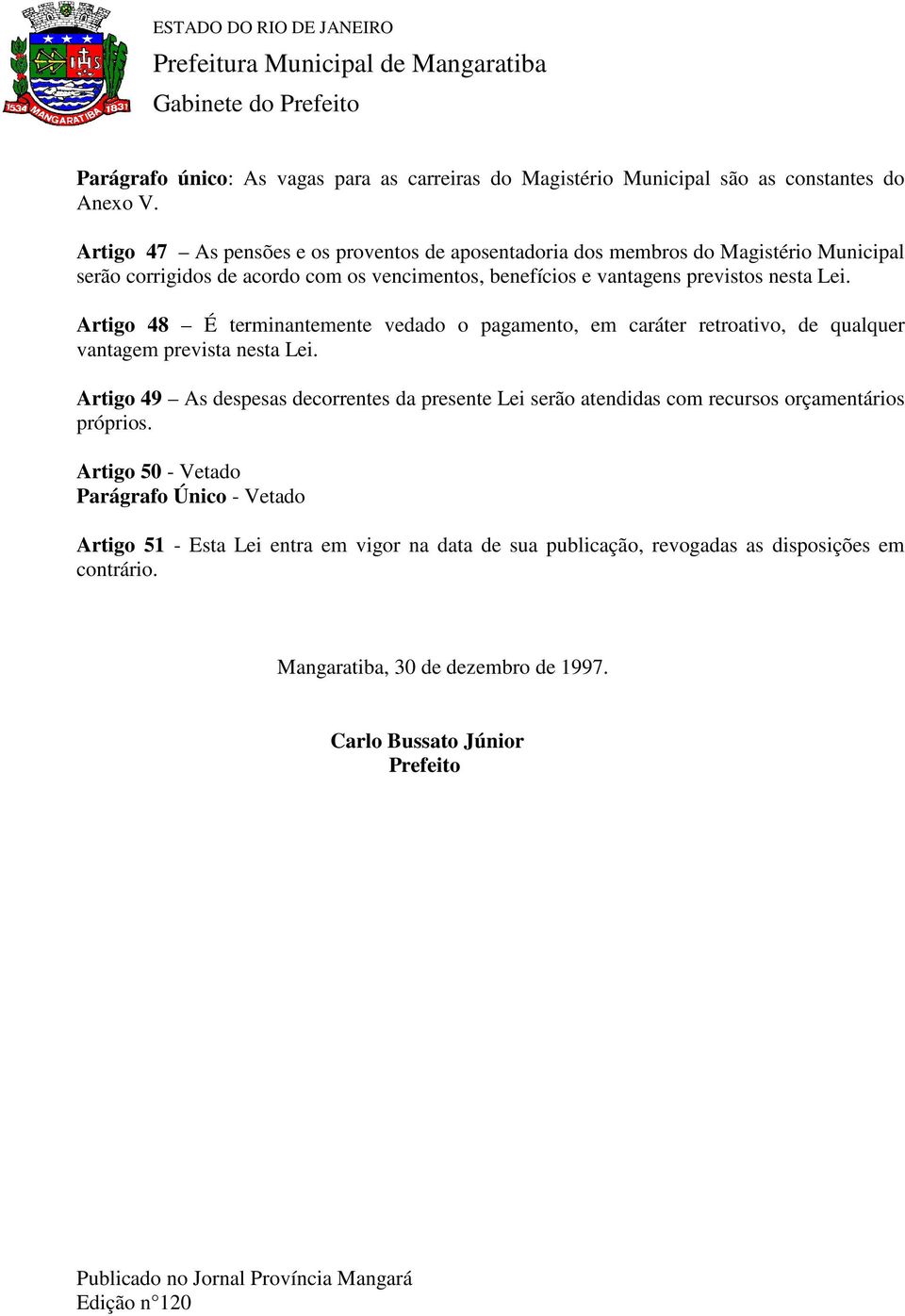 Artigo 48 É terminantemente vedado o pagamento, em caráter retroativo, de qualquer vantagem prevista nesta Lei.