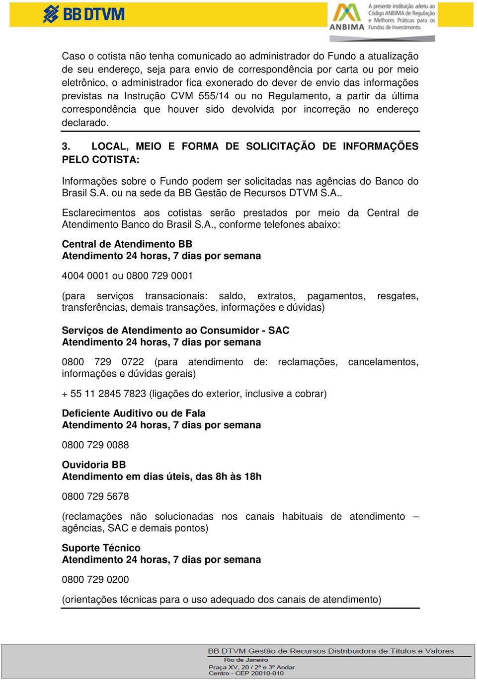 LOCAL, MEIO E FORMA DE SOLICITAÇÃO DE INFORMAÇÕES PELO COTISTA: Informações sobre o Fundo podem ser solicitadas nas agências do Banco do Brasil S.A. ou na sede da BB Gestão de Recursos DTVM S.A.. Esclarecimentos aos cotistas serão prestados por meio da Central de Atendimento Banco do Brasil S.