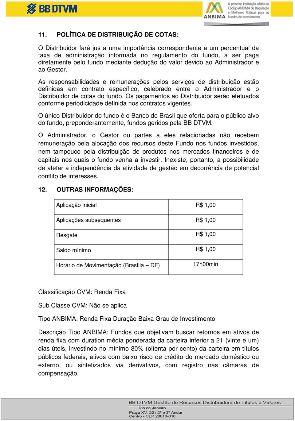 As responsabilidades e remunerações pelos serviços de distribuição estão definidas em contrato específico, celebrado entre o Administrador e o Distribuidor de cotas do fundo.