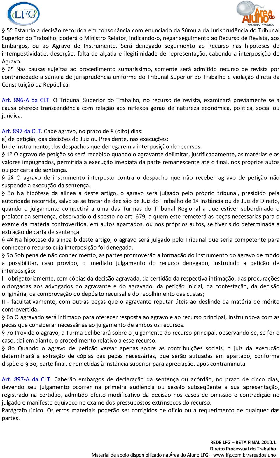 Será denegado seguimento ao Recurso nas hipóteses de intempestividade, deserção, falta de alçada e ilegitimidade de representação, cabendo a interposição de Agravo.