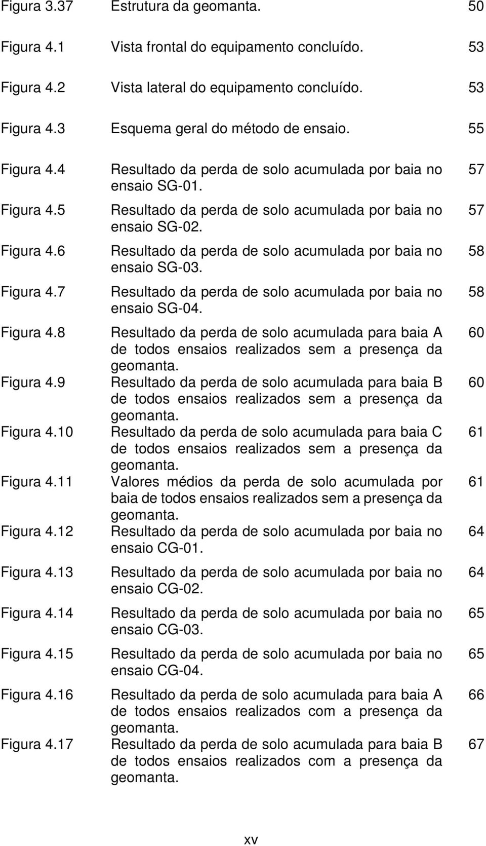 17 Resultado da perda de solo acumulada por baia no ensaio SG-01. Resultado da perda de solo acumulada por baia no ensaio SG-02. Resultado da perda de solo acumulada por baia no ensaio SG-03.