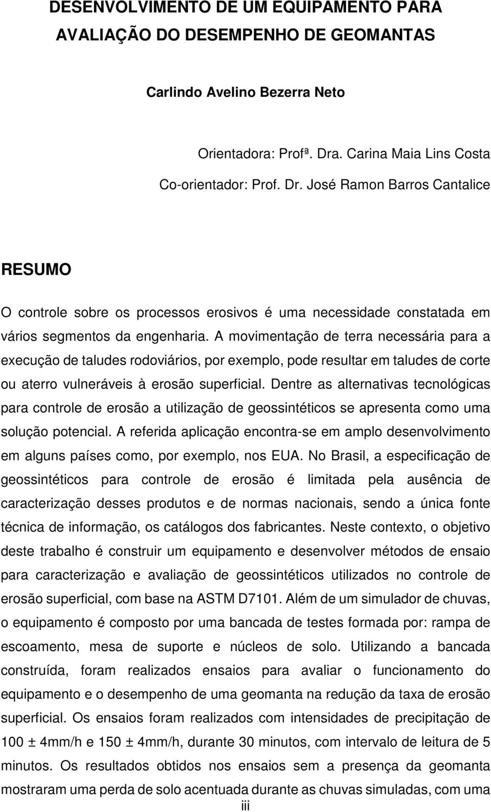 A movimentação de terra necessária para a execução de taludes rodoviários, por exemplo, pode resultar em taludes de corte ou aterro vulneráveis à erosão superficial.