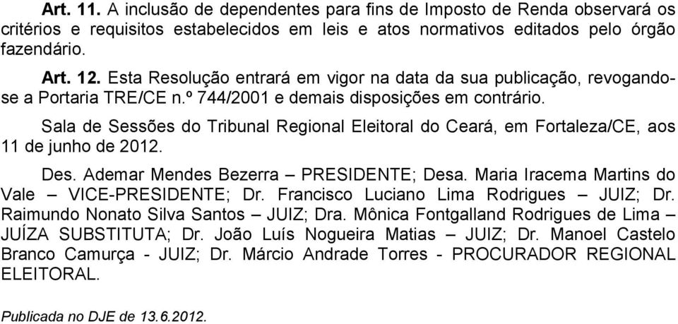 Sala de Sessões do Tribunal Regional Eleitoral do Ceará, em Fortaleza/CE, aos 11 de junho de 2012. Des. Ademar Mendes Bezerra PRESIDENTE; Desa. Maria Iracema Martins do Vale VICE-PRESIDENTE; Dr.
