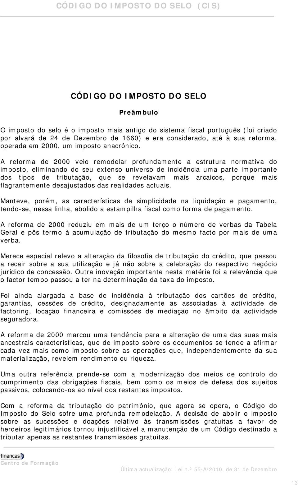 A reforma de 2000 veio remodelar profundamente a estrutura normativa do imposto, eliminando do seu extenso universo de incidência uma parte importante dos tipos de tributação, que se revelavam mais