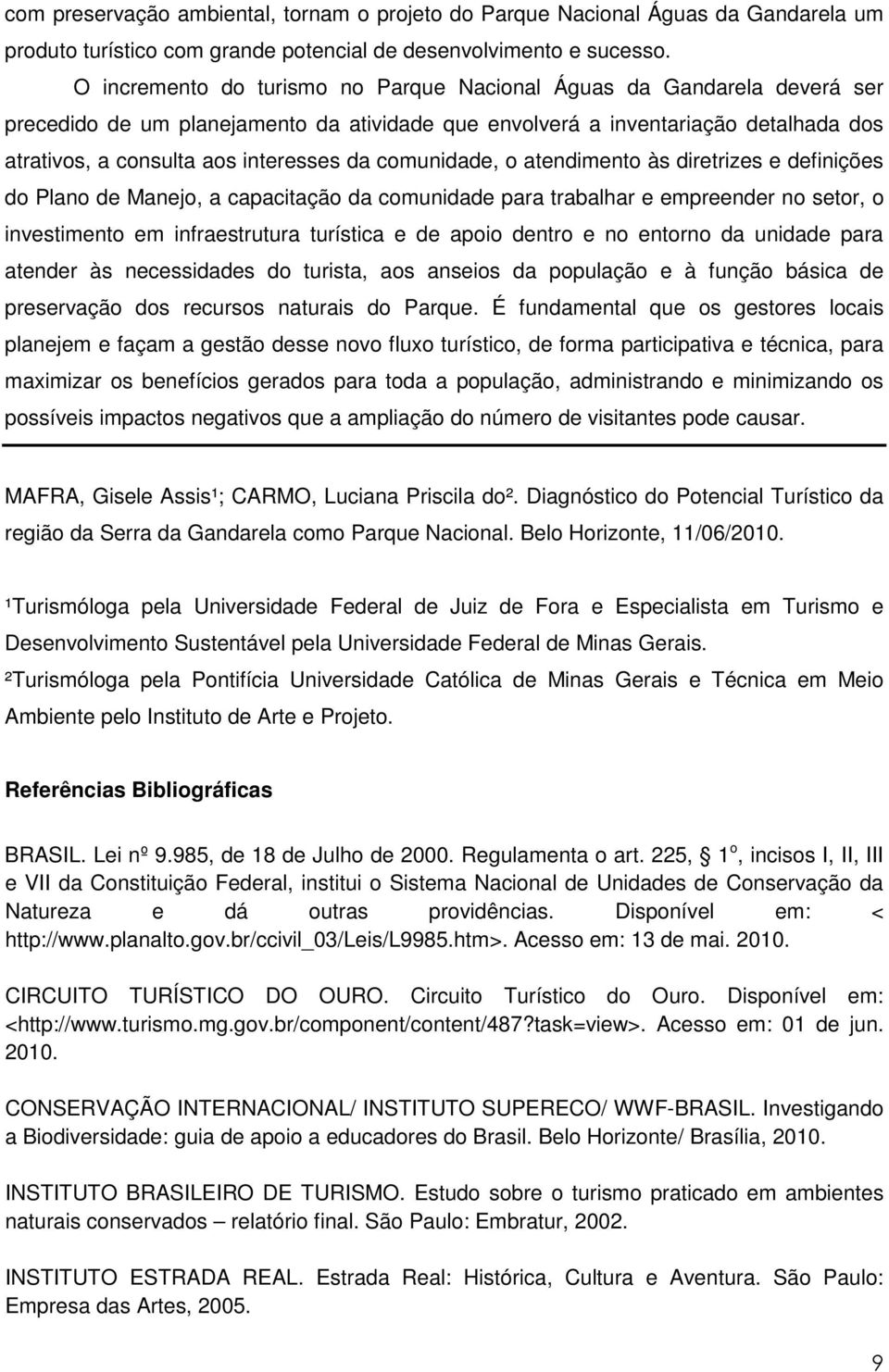 comunidade, o atendimento às diretrizes e definições do Plano de Manejo, a capacitação da comunidade para trabalhar e empreender no setor, o investimento em infraestrutura turística e de apoio dentro