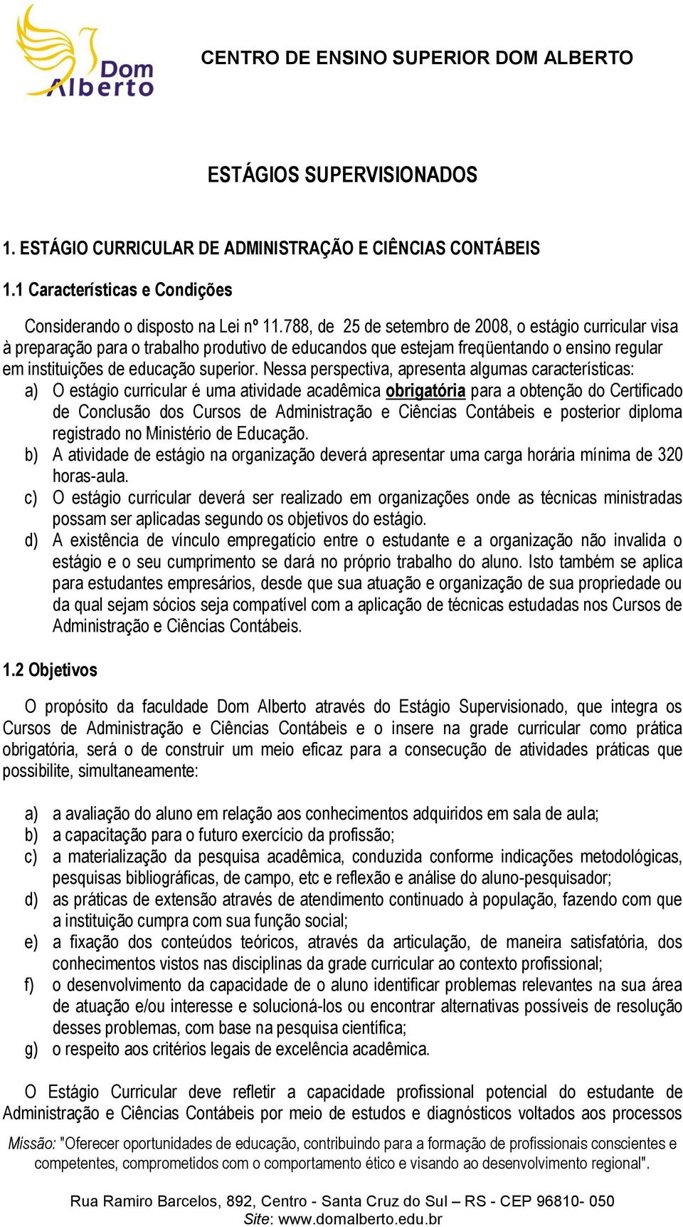 Nessa perspectiva, apresenta algumas características: a) O estágio curricular é uma atividade acadêmica obrigatória para a obtenção do Certificado de Conclusão dos Cursos de Administração e Ciências