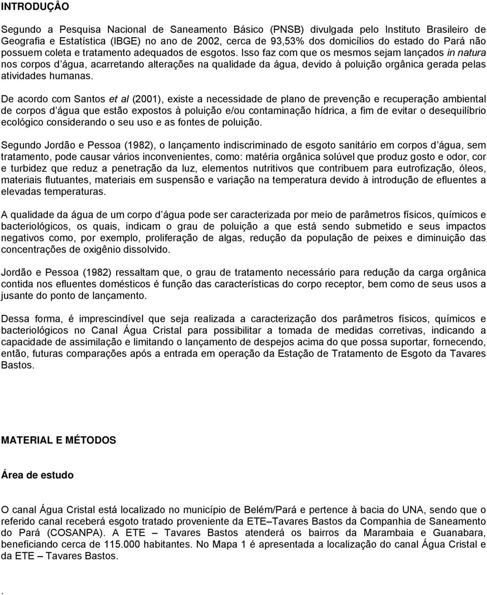 Isso faz com que os mesmos sejam lançados in natura nos corpos d água, acarretando alterações na qualidade da água, devido à poluição orgânica gerada pelas atividades humanas.