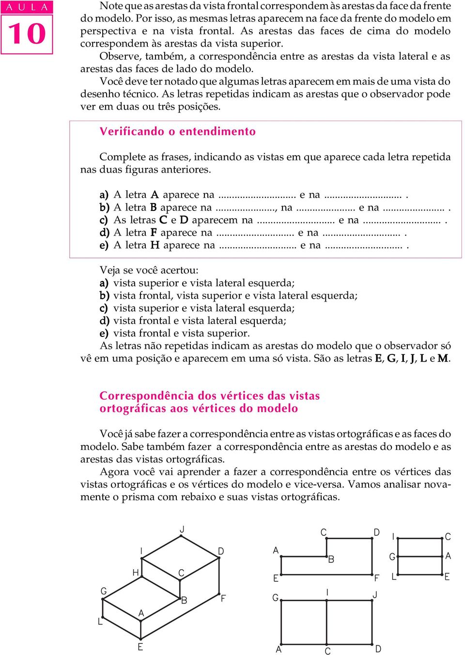 Você deve ter notado que algumas letras aparecem em mais de uma vista do desenho técnico. As letras repetidas indicam as arestas que o observador pode ver em duas ou três posições.