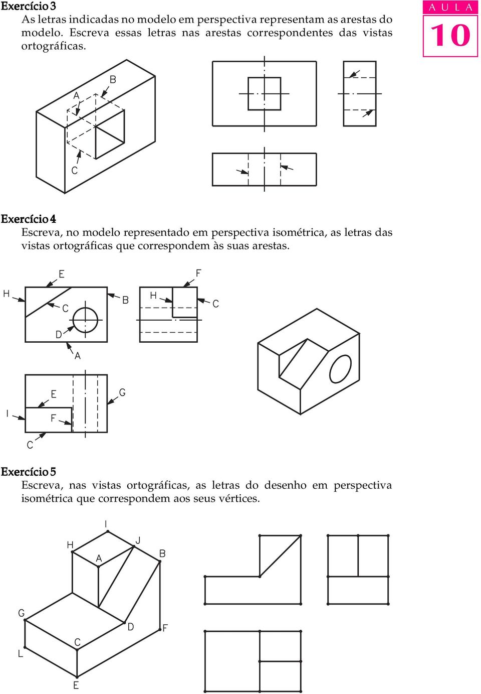 Exercício 4 Escreva, no modelo representado em perspectiva isométrica, as letras das vistas ortográficas