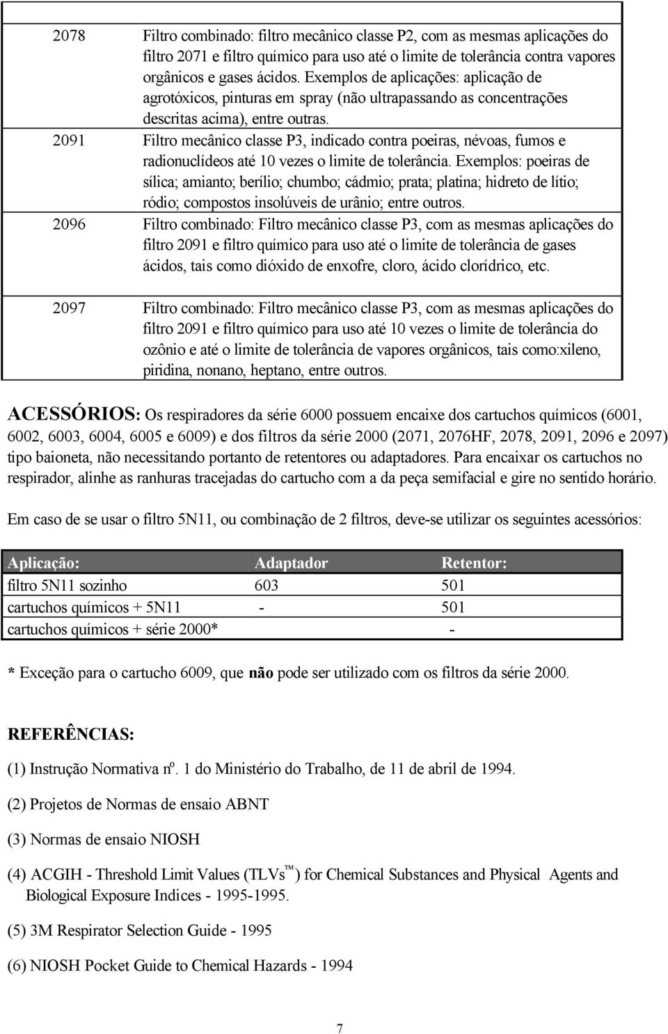 2091 classe P3, indicado contra poeiras, névoas, fumos e radionuclídeos até 10 vezes o limite de tolerância.