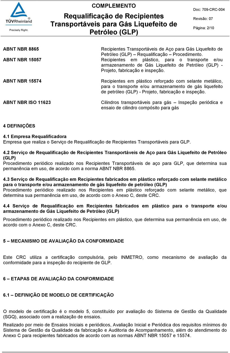 ABNT NBR 15574 ABNT NBR ISO 11623 Recipientes em plástico reforçado com selante metálico, para o transporte e/ou armazenamento de gás liquefeito de petróleo (GLP) - Projeto, fabricação e inspeção.